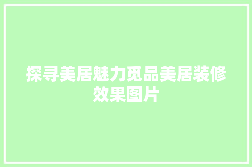 探寻美居魅力觅品美居装修效果图片