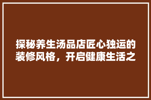 探秘养生汤品店匠心独运的装修风格，开启健康生活之门