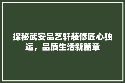 探秘武安品艺轩装修匠心独运，品质生活新篇章