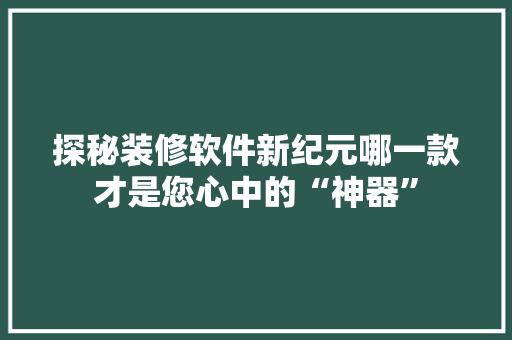 探秘装修软件新纪元哪一款才是您心中的“神器”