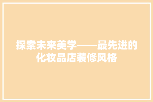 探索未来美学——最先进的化妆品店装修风格