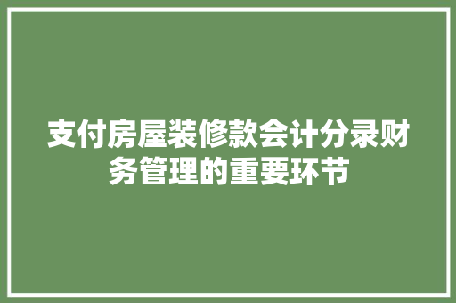 支付房屋装修款会计分录财务管理的重要环节