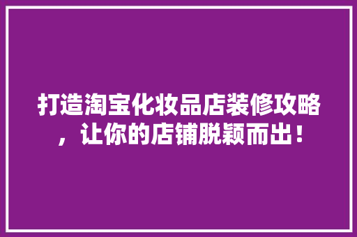 打造淘宝化妆品店装修攻略，让你的店铺脱颖而出！