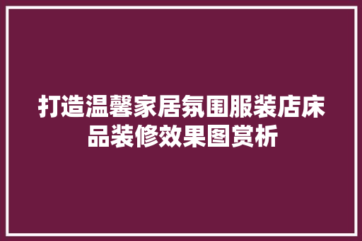 打造温馨家居氛围服装店床品装修效果图赏析