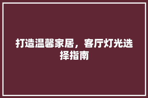 打造温馨家居，客厅灯光选择指南