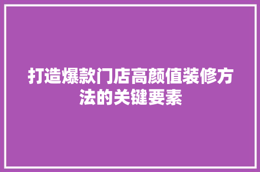 打造爆款门店高颜值装修方法的关键要素