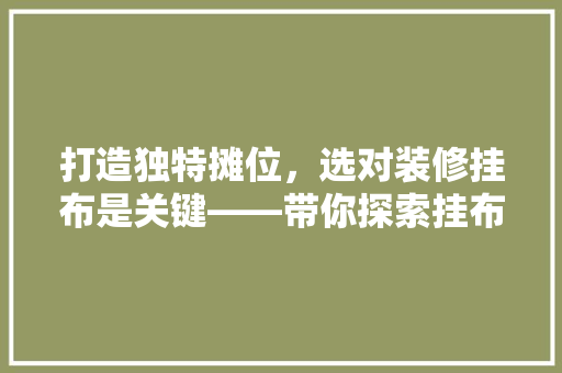 打造独特摊位，选对装修挂布是关键——带你探索挂布界的“艺术品”