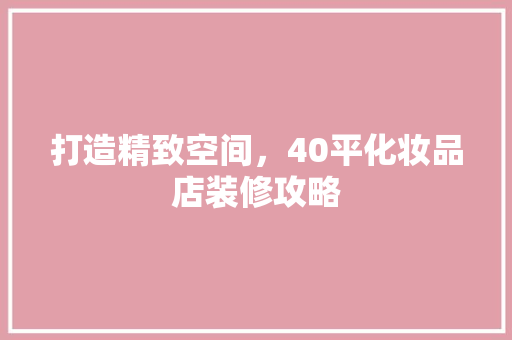 打造精致空间，40平化妆品店装修攻略