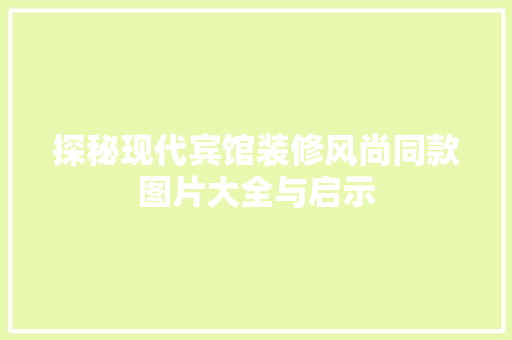 探秘现代宾馆装修风尚同款图片大全与启示