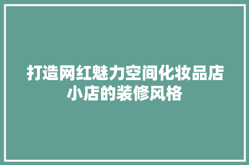 打造网红魅力空间化妆品店小店的装修风格
