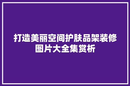 打造美丽空间护肤品架装修图片大全集赏析