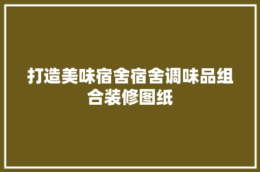 打造美味宿舍宿舍调味品组合装修图纸