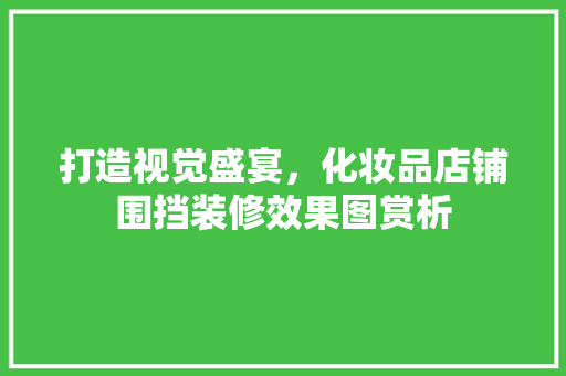 打造视觉盛宴，化妆品店铺围挡装修效果图赏析
