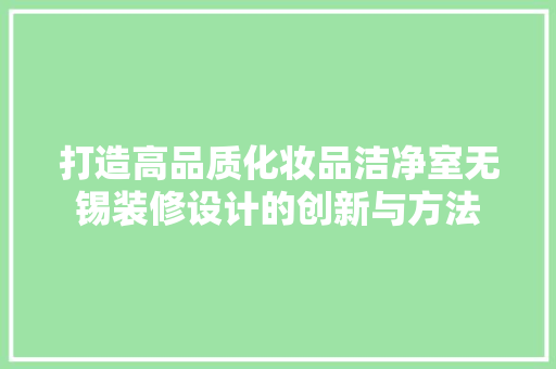 打造高品质化妆品洁净室无锡装修设计的创新与方法