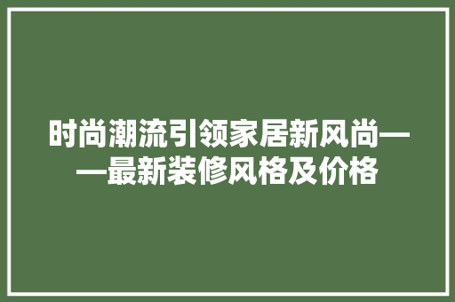 时尚潮流引领家居新风尚——最新装修风格及价格