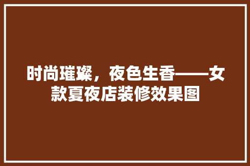 时尚璀璨，夜色生香——女款夏夜店装修效果图