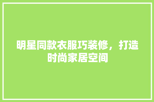 明星同款衣服巧装修，打造时尚家居空间