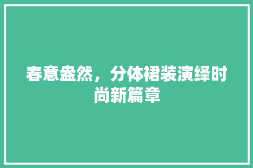 春意盎然，分体裙装演绎时尚新篇章