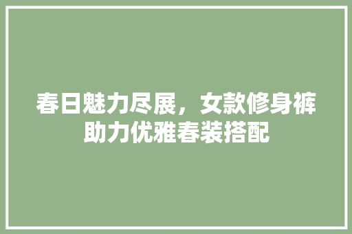 春日魅力尽展，女款修身裤助力优雅春装搭配