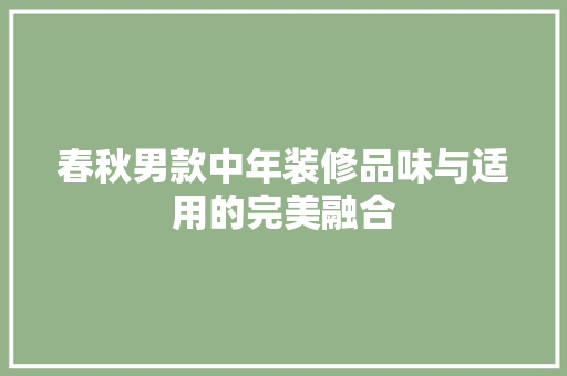 春秋男款中年装修品味与适用的完美融合