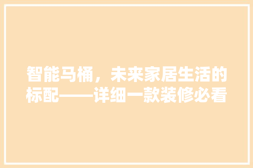 智能马桶，未来家居生活的标配——详细一款装修必看的智能马桶