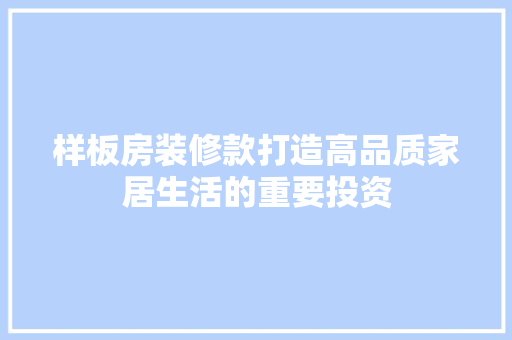 样板房装修款打造高品质家居生活的重要投资