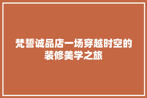 梵誓诚品店一场穿越时空的装修美学之旅