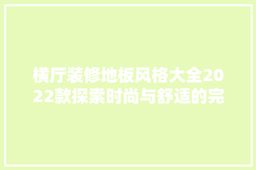 横厅装修地板风格大全2022款探索时尚与舒适的完美融合