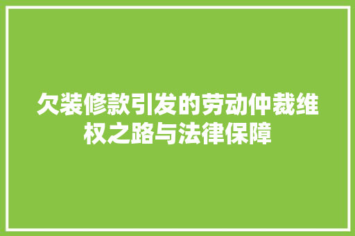 欠装修款引发的劳动仲裁维权之路与法律保障