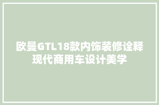 欧曼GTL18款内饰装修诠释现代商用车设计美学