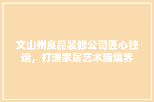 文山州良品装修公司匠心独运，打造家居艺术新境界