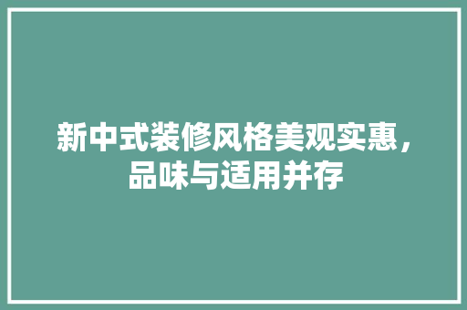 新中式装修风格美观实惠，品味与适用并存