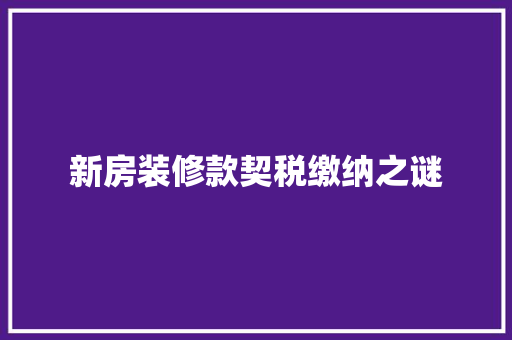 新房装修款契税缴纳之谜