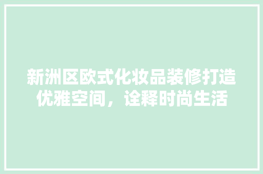 新洲区欧式化妆品装修打造优雅空间，诠释时尚生活