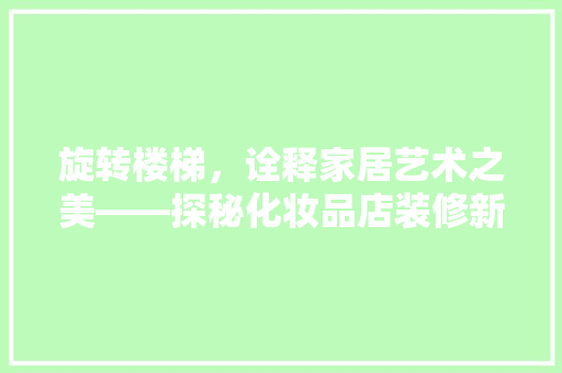 旋转楼梯，诠释家居艺术之美——探秘化妆品店装修新风尚