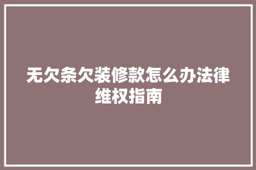 无欠条欠装修款怎么办法律维权指南