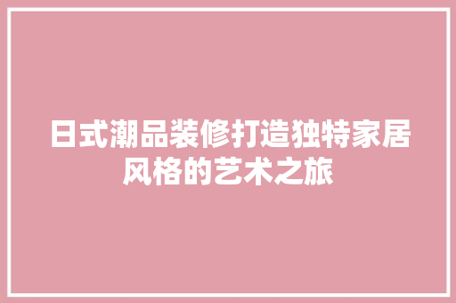日式潮品装修打造独特家居风格的艺术之旅
