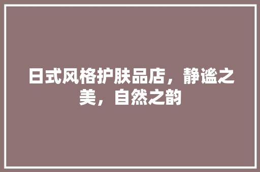 日式风格护肤品店，静谧之美，自然之韵