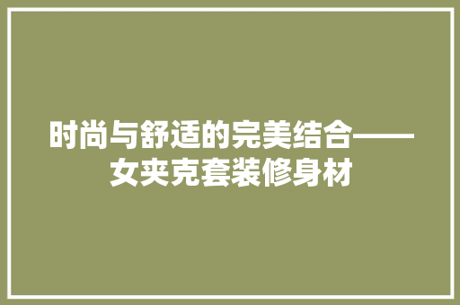 时尚与舒适的完美结合——女夹克套装修身材