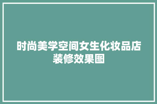 时尚美学空间女生化妆品店装修效果图