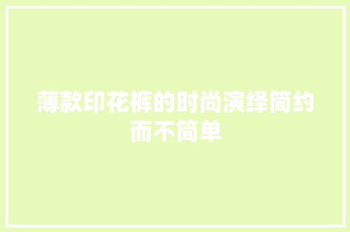 薄款印花裤的时尚演绎简约而不简单