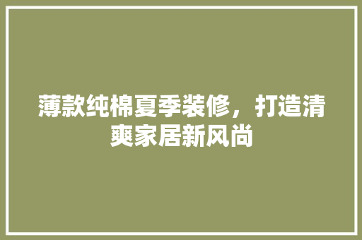 薄款纯棉夏季装修，打造清爽家居新风尚