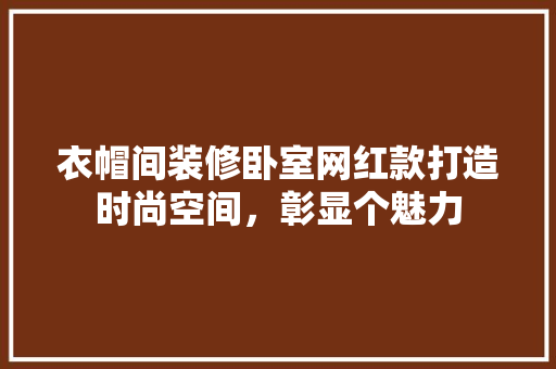 衣帽间装修卧室网红款打造时尚空间，彰显个魅力