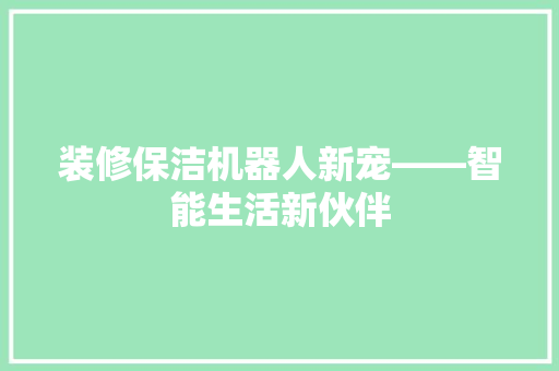 装修保洁机器人新宠——智能生活新伙伴