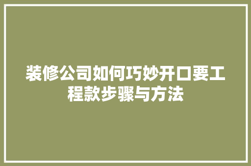 装修公司如何巧妙开口要工程款步骤与方法