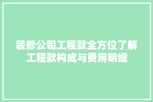 装修公司工程款全方位了解工程款构成与费用明细