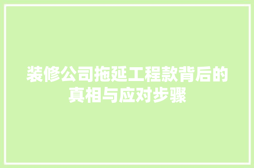 装修公司拖延工程款背后的真相与应对步骤