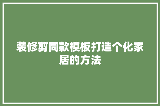 装修剪同款模板打造个化家居的方法