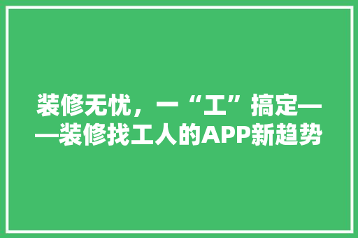 装修无忧，一“工”搞定——装修找工人的APP新趋势