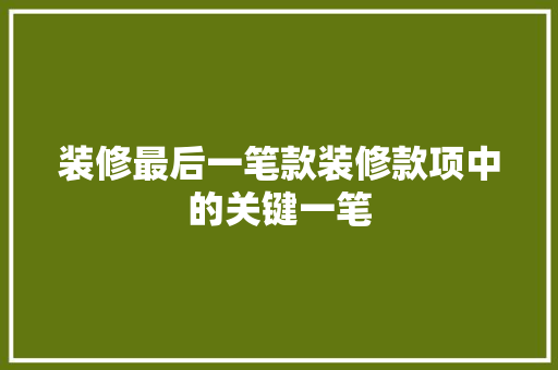 装修最后一笔款装修款项中的关键一笔